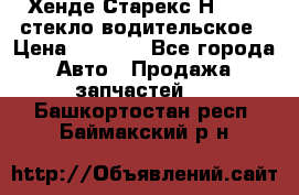 Хенде Старекс Н1 1999 стекло водительское › Цена ­ 2 500 - Все города Авто » Продажа запчастей   . Башкортостан респ.,Баймакский р-н